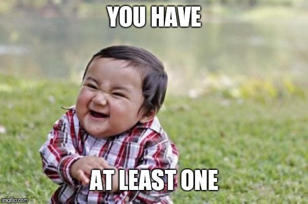 Evil Toddler Meme | YOU HAVE AT LEAST ONE | image tagged in memes,evil toddler | made w/ Imgflip meme maker