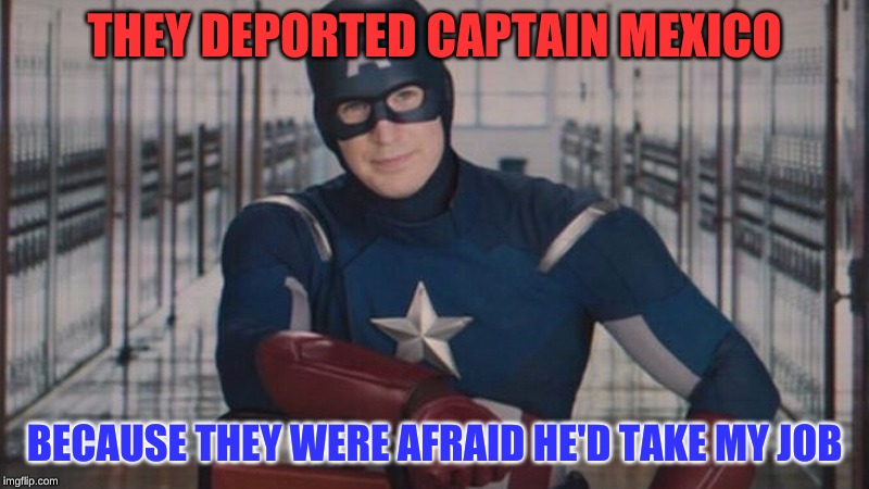 Even superheroes can't get a break | THEY DEPORTED CAPTAIN MEXICO; BECAUSE THEY WERE AFRAID HE'D TAKE MY JOB | image tagged in captain america so you,mexico,superheroes,donald trump wall,sydneyb,captain hindsight | made w/ Imgflip meme maker