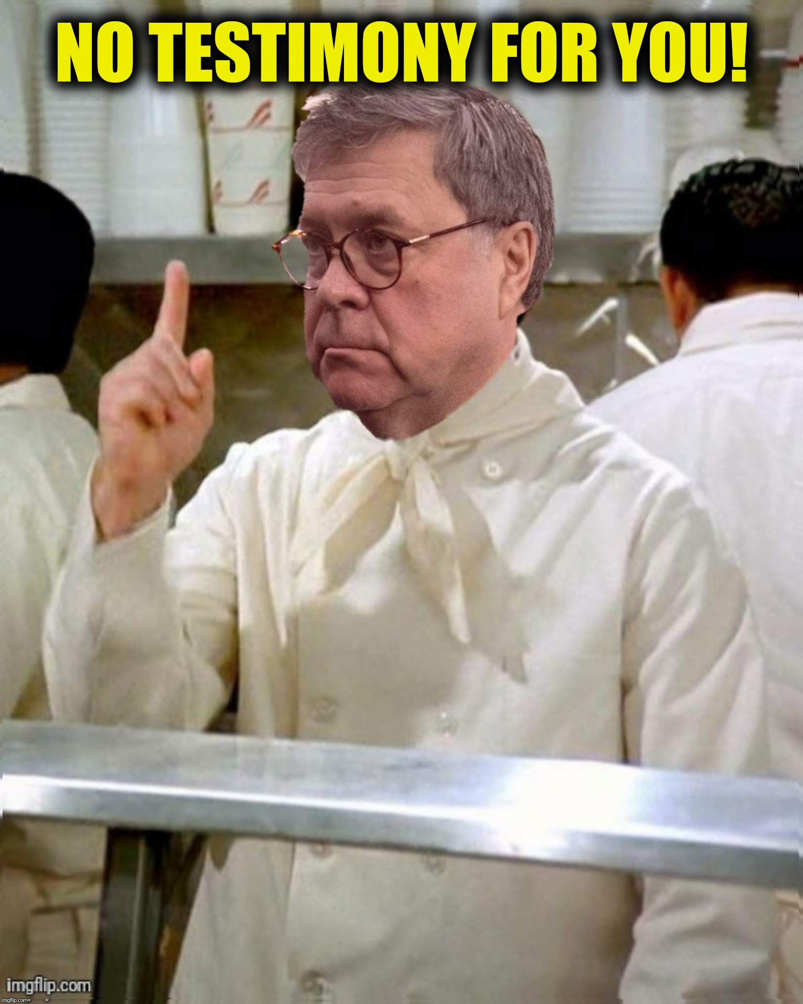 Bad Photoshop Sunday presents:  Come back one year!  Next! | NO TESTIMONY FOR YOU! | image tagged in bad photoshop sunday,bill barr,soup nazi,no soup for you | made w/ Imgflip meme maker