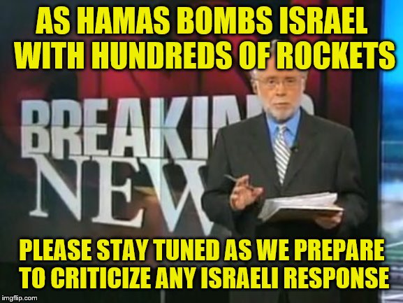 MSM: a proven record of hating the Jewish State | AS HAMAS BOMBS ISRAEL WITH HUNDREDS OF ROCKETS; PLEASE STAY TUNED AS WE PREPARE TO CRITICIZE ANY ISRAELI RESPONSE | image tagged in msm,cnn,israel,hamas,terrorism | made w/ Imgflip meme maker