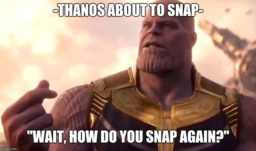 thanos snap | -THANOS ABOUT TO SNAP-; "WAIT, HOW DO YOU SNAP AGAIN?" | image tagged in thanos snap | made w/ Imgflip meme maker