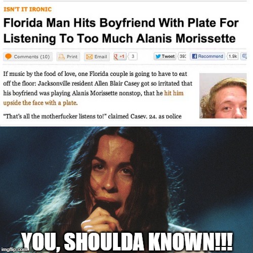 Yep, You should! | YOU, SHOULDA KNOWN!!! | image tagged in alanis | made w/ Imgflip meme maker