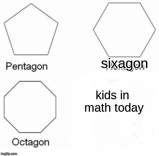Pentagon Hexagon Octagon Meme | sixagon; kids in math today | image tagged in memes,pentagon hexagon octagon | made w/ Imgflip meme maker