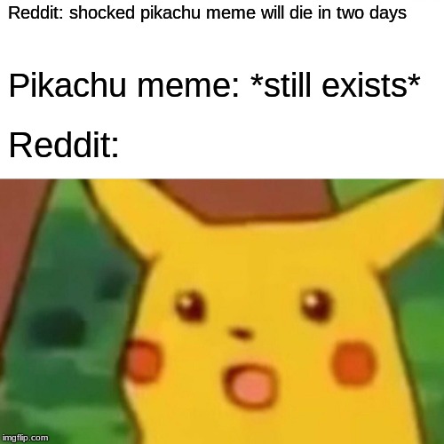 Surprised Pikachu Meme | Reddit: shocked pikachu meme will die in
two days; Pikachu meme: *still exists*; Reddit: | image tagged in memes,surprised pikachu | made w/ Imgflip meme maker