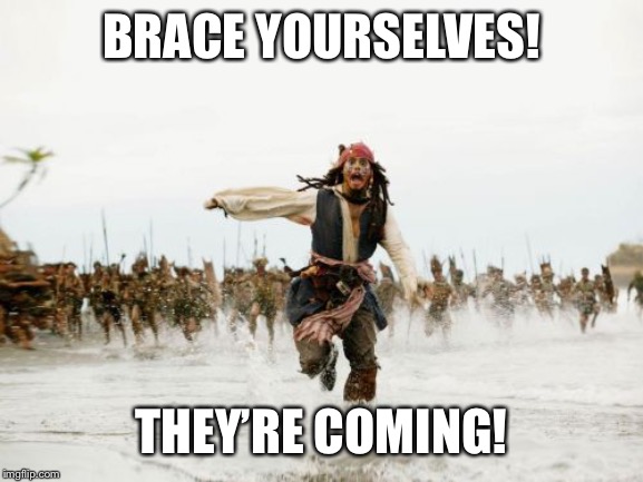 Brace yourselves! | BRACE YOURSELVES! THEY’RE COMING! | image tagged in memes,jack sparrow being chased | made w/ Imgflip meme maker