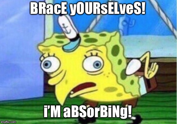 Brace yourselves! | BRacE yOURsELveS! i’M aBSorBiNg! | image tagged in memes,mocking spongebob | made w/ Imgflip meme maker