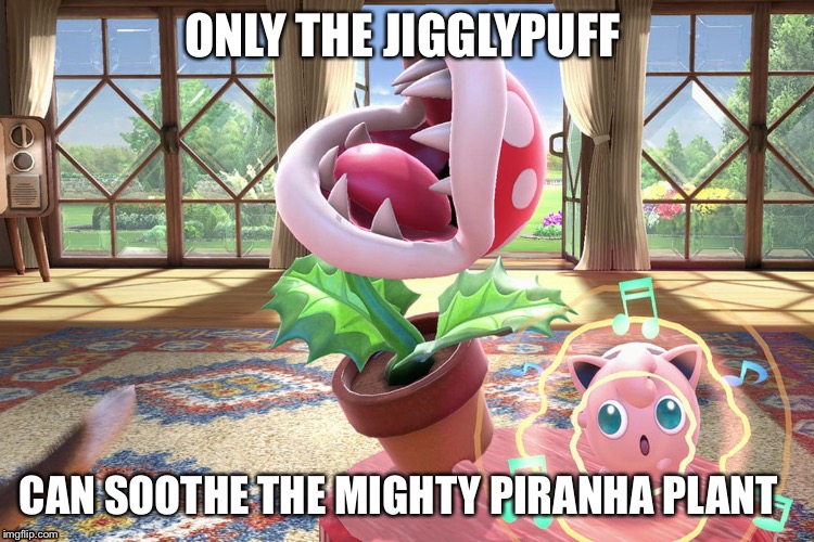 National Geographic meme month (May 2- June 2) | ONLY THE JIGGLYPUFF; CAN SOOTHE THE MIGHTY PIRANHA PLANT | image tagged in pokemon,piranha plant,super smash brothers,national geographic meme month | made w/ Imgflip meme maker
