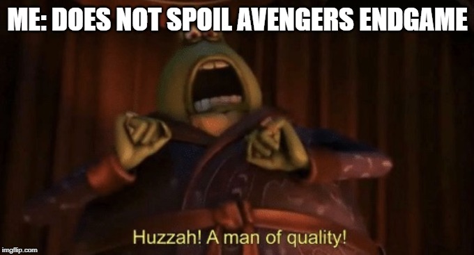 A man of quality | ME: DOES NOT SPOIL AVENGERS ENDGAME | image tagged in a man of quality | made w/ Imgflip meme maker