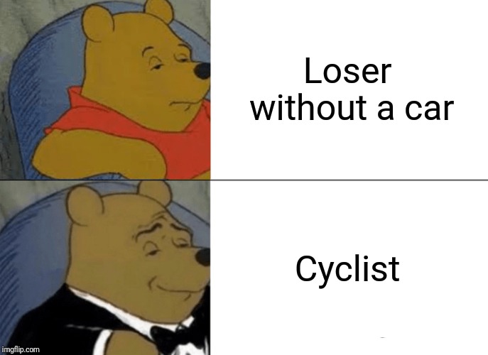 Tuxedo Winnie The Pooh | Loser without a car; Cyclist | image tagged in memes,tuxedo winnie the pooh | made w/ Imgflip meme maker