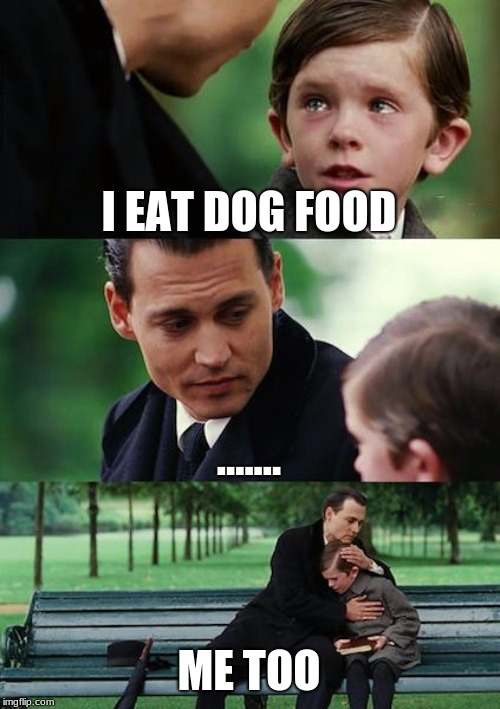 Finding Neverland Meme | I EAT DOG FOOD; ....... ME TOO | image tagged in memes,finding neverland | made w/ Imgflip meme maker