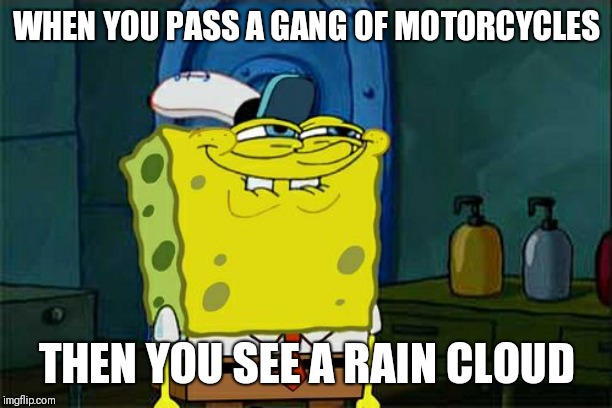 Don't You Squidward | WHEN YOU PASS A GANG OF MOTORCYCLES; THEN YOU SEE A RAIN CLOUD | image tagged in memes,dont you squidward | made w/ Imgflip meme maker