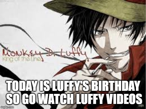 Luffy's B-Day | TODAY IS LUFFY'S BIRTHDAY SO GO WATCH LUFFY VIDEOS | image tagged in luffy,one piece,birthday | made w/ Imgflip meme maker