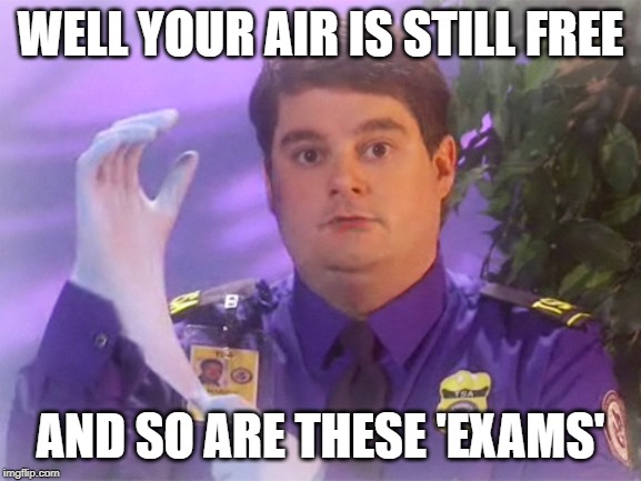 TSA Douche Meme | WELL YOUR AIR IS STILL FREE AND SO ARE THESE 'EXAMS' | image tagged in memes,tsa douche | made w/ Imgflip meme maker
