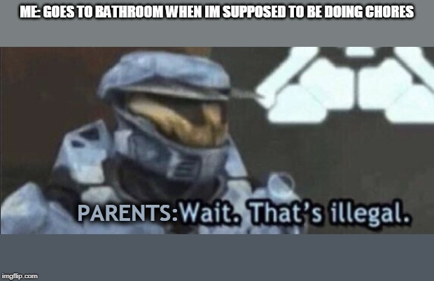 Wait that’s illegal | ME: GOES TO BATHROOM WHEN IM SUPPOSED TO BE DOING CHORES; PARENTS: | image tagged in wait thats illegal | made w/ Imgflip meme maker