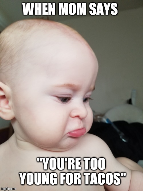 Sad baby lip | WHEN MOM SAYS; "YOU'RE TOO YOUNG FOR TACOS" | image tagged in sad baby lip | made w/ Imgflip meme maker