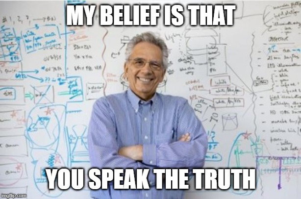 Engineering Professor Meme | MY BELIEF IS THAT YOU SPEAK THE TRUTH | image tagged in memes,engineering professor | made w/ Imgflip meme maker