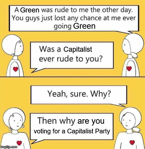 Green; Green; Capitalist; are you; voting for a Capitalist Party | image tagged in democrats,republicans,green party,capitalism | made w/ Imgflip meme maker