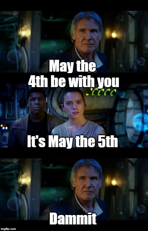 Just can't quite get it right | May the 4th be with you; It's May the 5th; Dammit | image tagged in memes,it's true all of it han solo | made w/ Imgflip meme maker