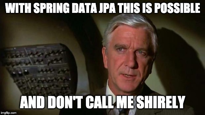  WITH SPRING DATA JPA THIS IS POSSIBLE; AND DON'T CALL ME SHIRELY | image tagged in surely you can't be serious and don't call me shirley | made w/ Imgflip meme maker