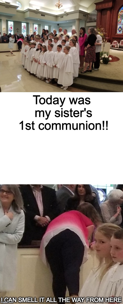 church butt | Today was my sister's 1st communion!! I CAN SMELL IT ALL THE WAY FROM HERE | image tagged in stupid,nasty,memes,gross | made w/ Imgflip meme maker