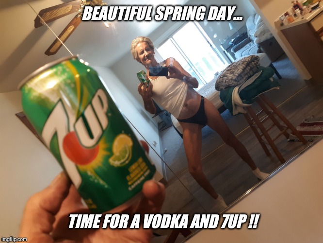 BEAUTIFUL SPRING DAY... TIME FOR A VODKA AND 7UP !! | made w/ Imgflip meme maker