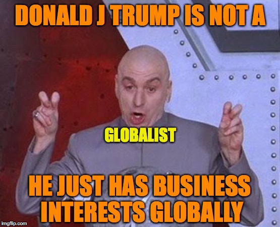 Dr Evil Laser Meme | DONALD J TRUMP IS NOT A; GLOBALIST; HE JUST HAS BUSINESS INTERESTS GLOBALLY | image tagged in memes,dr evil laser | made w/ Imgflip meme maker