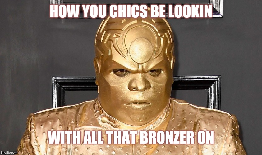 Ceelo Green Bronzer | HOW YOU CHICS BE LOOKIN; WITH ALL THAT BRONZER ON | image tagged in summer,too much makeup | made w/ Imgflip meme maker