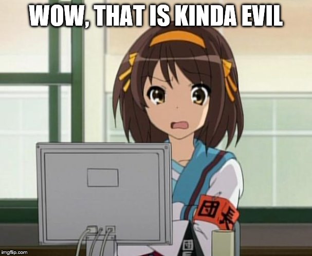 Haruhi Internet disturbed | WOW, THAT IS KINDA EVIL | image tagged in haruhi internet disturbed | made w/ Imgflip meme maker