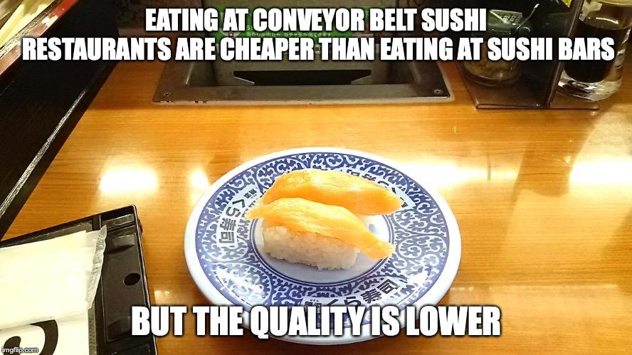 Conveyer Belt Sushi | EATING AT CONVEYOR BELT SUSHI RESTAURANTS ARE CHEAPER THAN EATING AT SUSHI BARS; BUT THE QUALITY IS LOWER | image tagged in sushi,memes,food,japan | made w/ Imgflip meme maker