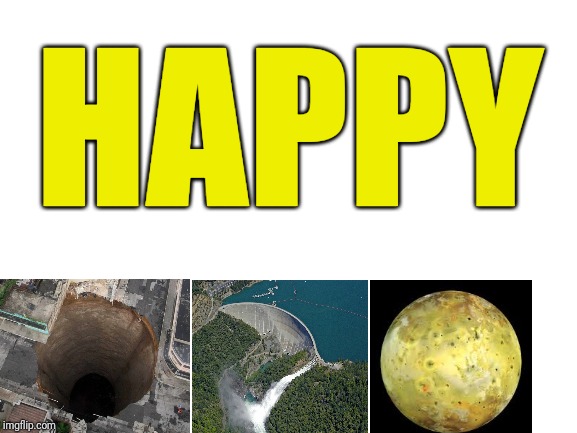 Happy sinkhole dam Io |  HAPPY | image tagged in blank white template,sinkhole,dam,io | made w/ Imgflip meme maker