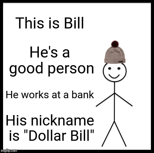 Be Like Bill | This is Bill; He's a good person; He works at a bank; His nickname is "Dollar Bill" | image tagged in memes,be like bill | made w/ Imgflip meme maker