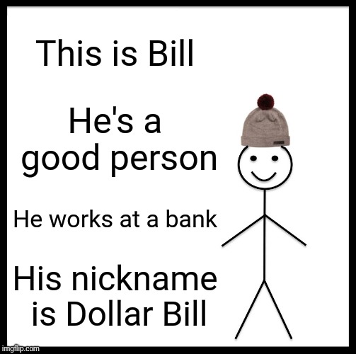 Be Like Bill | This is Bill; He's a good person; He works at a bank; His nickname is Dollar Bill | image tagged in memes,be like bill | made w/ Imgflip meme maker
