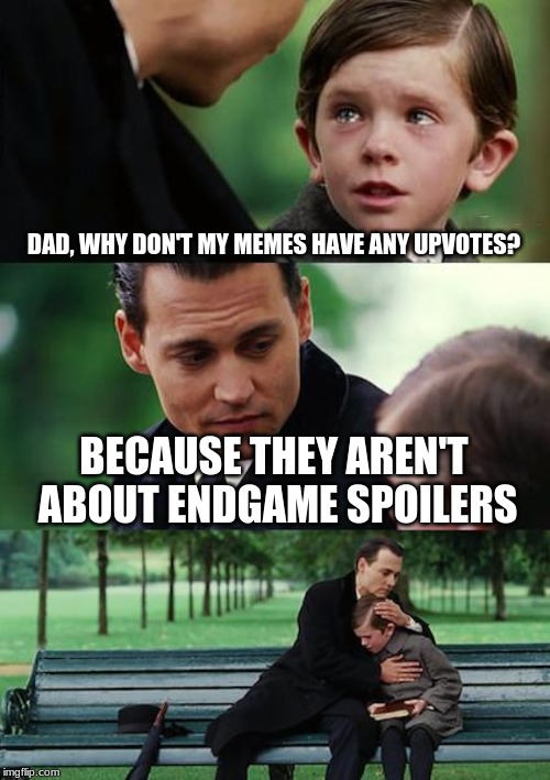 Finding Neverland | DAD, WHY DON'T MY MEMES HAVE ANY UPVOTES? BECAUSE THEY AREN'T ABOUT ENDGAME SPOILERS | image tagged in memes,finding neverland | made w/ Imgflip meme maker