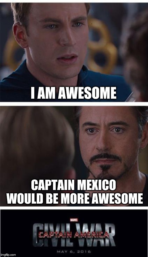 Marvel Civil War 1 Meme | I AM AWESOME CAPTAIN MEXICO WOULD BE MORE AWESOME | image tagged in memes,marvel civil war 1 | made w/ Imgflip meme maker