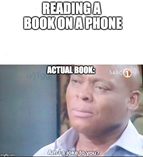 am I a joke to you | READING A BOOK ON A PHONE; ACTUAL BOOK: | image tagged in am i a joke to you | made w/ Imgflip meme maker