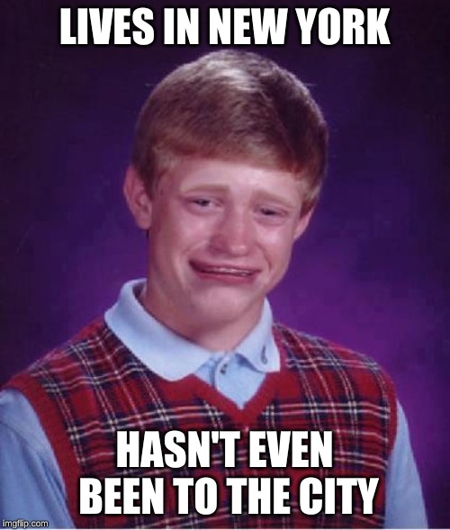 Bad Luck Brian Cry | LIVES IN NEW YORK HASN'T EVEN BEEN TO THE CITY | image tagged in bad luck brian cry | made w/ Imgflip meme maker