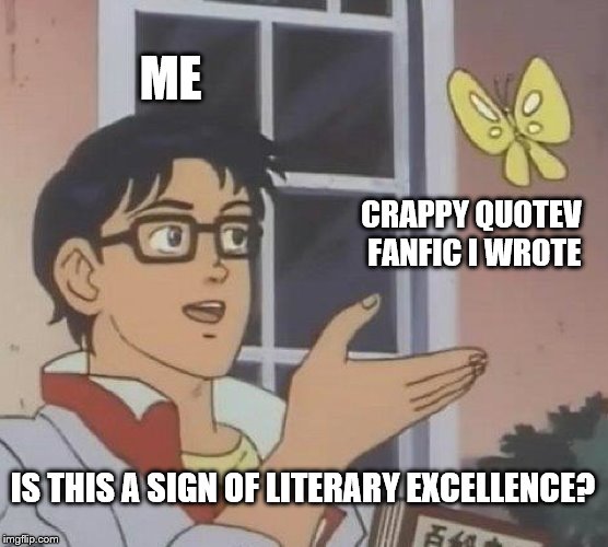 Is This A Pigeon Meme | ME; CRAPPY QUOTEV FANFIC I WROTE; IS THIS A SIGN OF LITERARY EXCELLENCE? | image tagged in memes,is this a pigeon | made w/ Imgflip meme maker