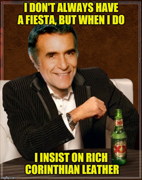 I DON'T ALWAYS HAVE A FIESTA, BUT WHEN I DO I INSIST ON RICH CORINTHIAN LEATHER | made w/ Imgflip meme maker