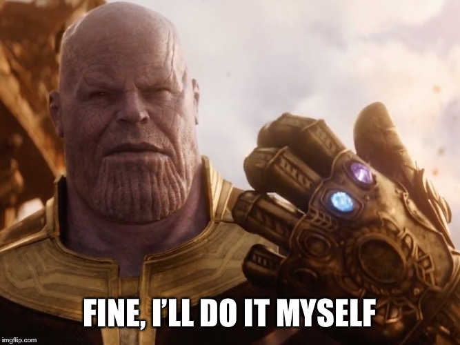Thanos Smile | FINE, I’LL DO IT MYSELF | image tagged in thanos smile | made w/ Imgflip meme maker