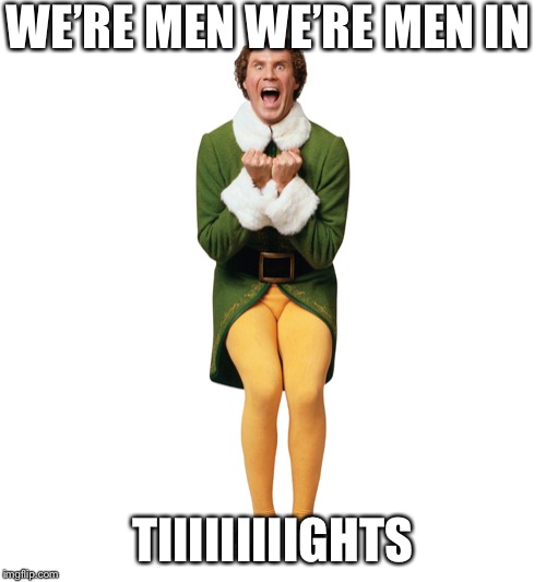 Christmas Elf | WE’RE MEN WE’RE MEN IN; TIIIIIIIIIGHTS | image tagged in christmas elf | made w/ Imgflip meme maker