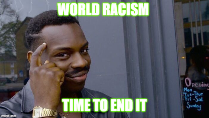 Roll Safe Think About It Meme | WORLD RACISM; TIME TO END IT | image tagged in memes,roll safe think about it | made w/ Imgflip meme maker