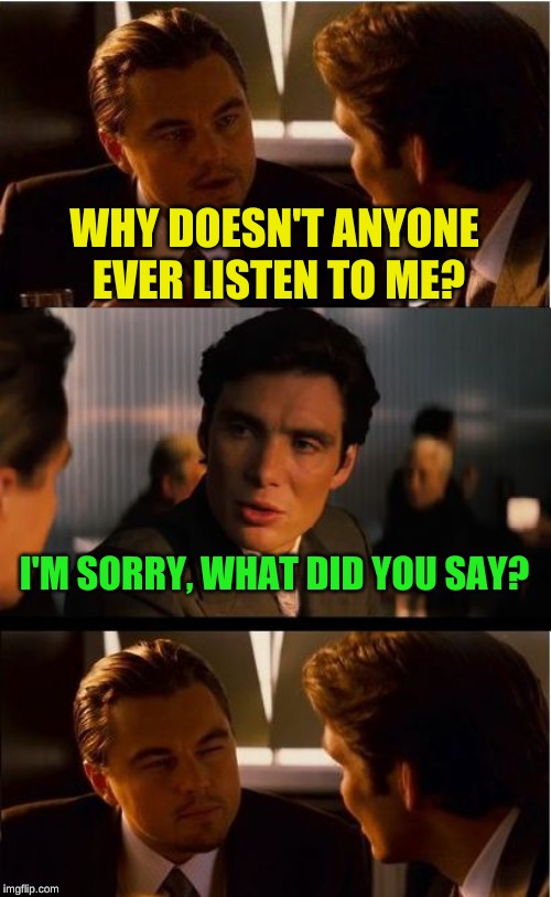 Maybe if Leo had anything interesting to say | WHY DOESN'T ANYONE EVER LISTEN TO ME? I'M SORRY, WHAT DID YOU SAY? | image tagged in memes,inception,conversation,obama no listen,why me,timiddeer | made w/ Imgflip meme maker