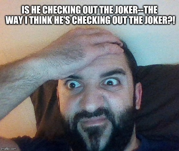 IS HE CHECKING OUT THE JOKER--THE WAY I THINK HE'S CHECKING OUT THE JOKER?! | made w/ Imgflip meme maker