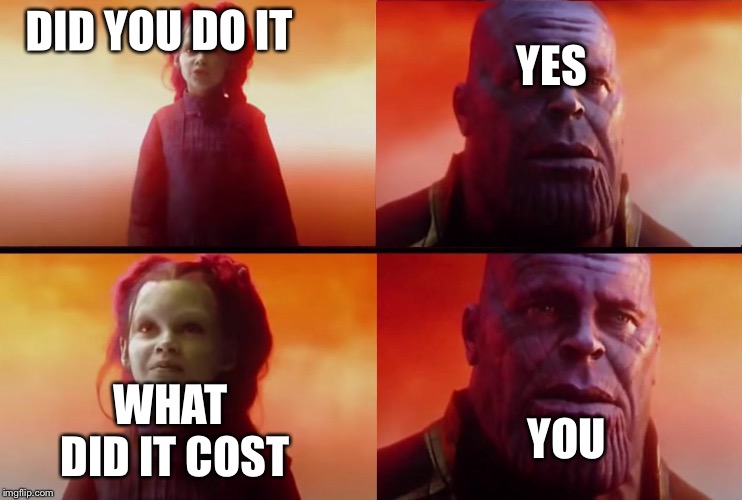 thanos what did it cost |  YES; DID YOU DO IT; WHAT DID IT COST; YOU | image tagged in thanos what did it cost | made w/ Imgflip meme maker