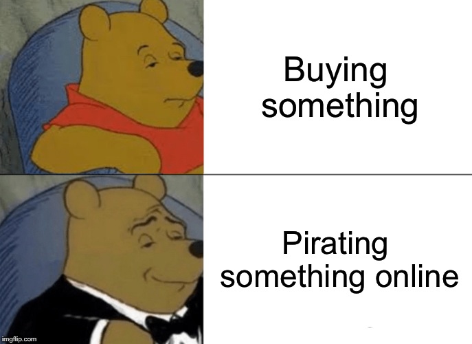Tuxedo Winnie The Pooh Meme | Buying something; Pirating something online | image tagged in memes,tuxedo winnie the pooh | made w/ Imgflip meme maker
