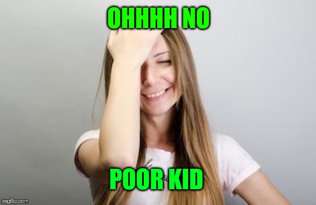 Facepalm | OHHHH NO POOR KID | image tagged in facepalm | made w/ Imgflip meme maker