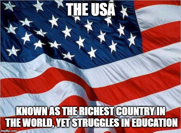Our Wonderful US |  THE USA; KNOWN AS THE RICHEST COUNTRY IN THE WORLD, YET STRUGGLES IN EDUCATION | image tagged in usa flag | made w/ Imgflip meme maker