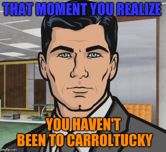 Archer | THAT MOMENT YOU REALIZE; YOU HAVEN'T BEEN TO CARROLTUCKY | image tagged in memes,archer | made w/ Imgflip meme maker