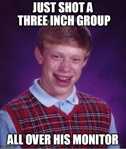 Bad Luck Brian Meme | JUST SHOT A THREE INCH GROUP ALL OVER HIS MONITOR | image tagged in memes,bad luck brian | made w/ Imgflip meme maker