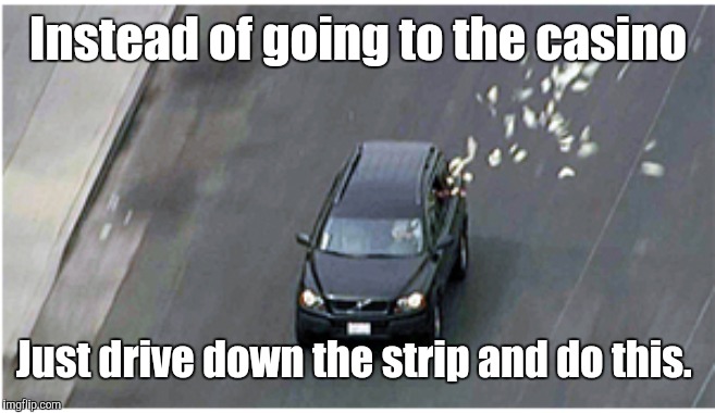 Save Time, Waste Money | Instead of going to the casino; Just drive down the strip and do this. | image tagged in casino,memes | made w/ Imgflip meme maker
